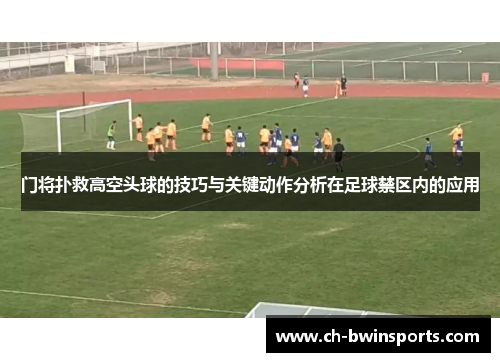 门将扑救高空头球的技巧与关键动作分析在足球禁区内的应用
