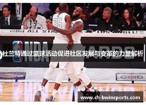 杜兰特通过篮球活动促进社区发展与变革的力量解析