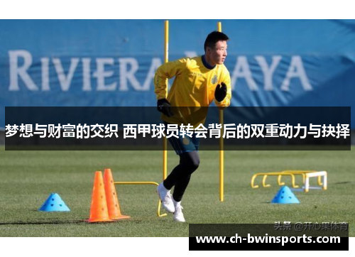 梦想与财富的交织 西甲球员转会背后的双重动力与抉择