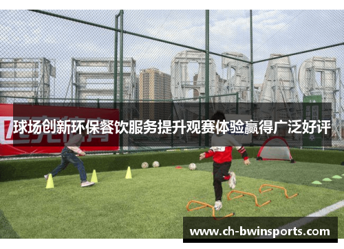 球场创新环保餐饮服务提升观赛体验赢得广泛好评