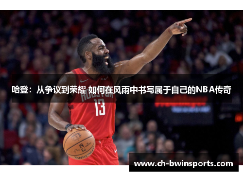 哈登：从争议到荣耀 如何在风雨中书写属于自己的NBA传奇