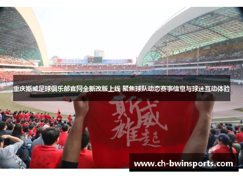 重庆斯威足球俱乐部官网全新改版上线 聚焦球队动态赛事信息与球迷互动体验
