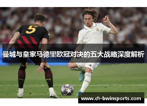 曼城与皇家马德里欧冠对决的五大战略深度解析