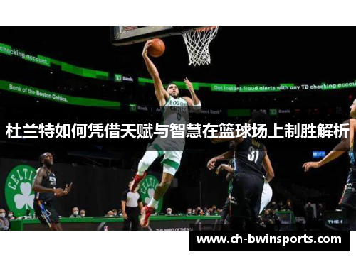 杜兰特如何凭借天赋与智慧在篮球场上制胜解析