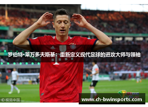 罗伯特·莱万多夫斯基：重新定义现代足球的进攻大师与领袖