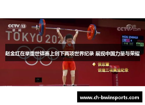 赵金红在举重世锦赛上创下两项世界纪录 展现中国力量与荣耀