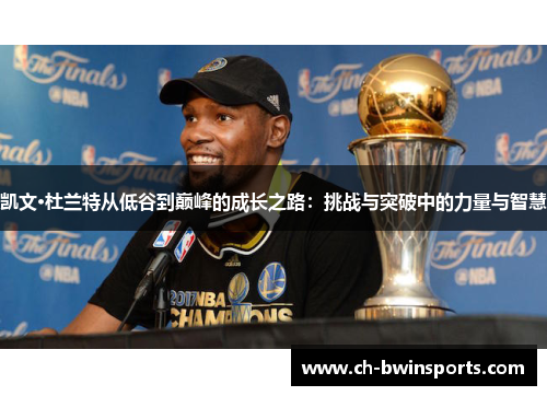 凯文·杜兰特从低谷到巅峰的成长之路：挑战与突破中的力量与智慧
