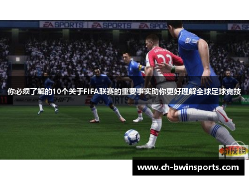 你必须了解的10个关于FIFA联赛的重要事实助你更好理解全球足球竞技