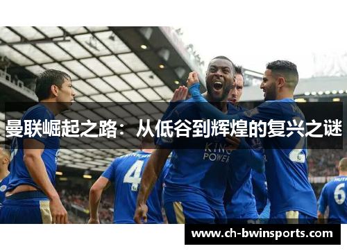 曼联崛起之路：从低谷到辉煌的复兴之谜