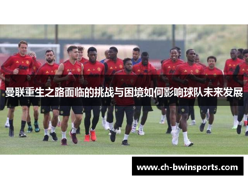 曼联重生之路面临的挑战与困境如何影响球队未来发展