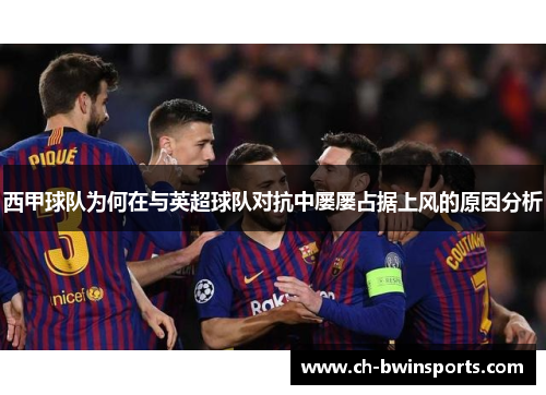 西甲球队为何在与英超球队对抗中屡屡占据上风的原因分析