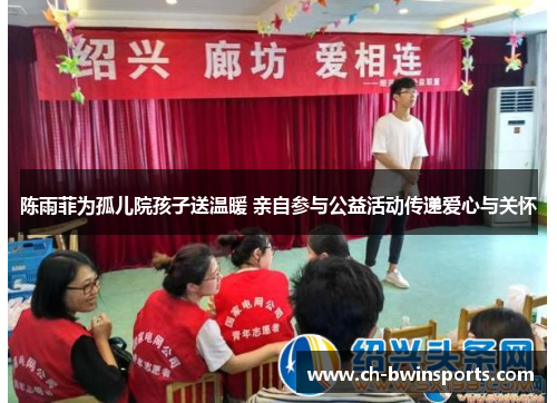 陈雨菲为孤儿院孩子送温暖 亲自参与公益活动传递爱心与关怀