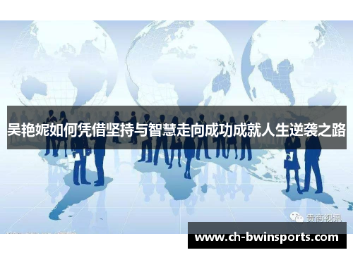 吴艳妮如何凭借坚持与智慧走向成功成就人生逆袭之路