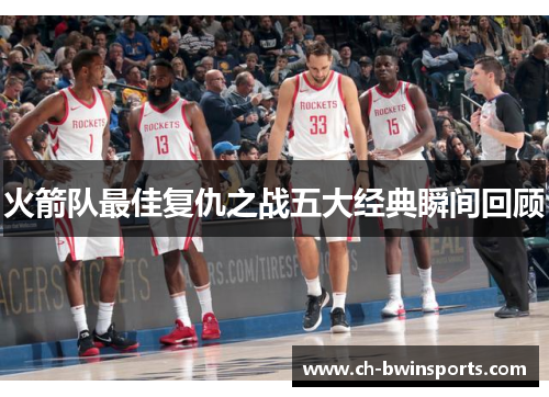 火箭队最佳复仇之战五大经典瞬间回顾