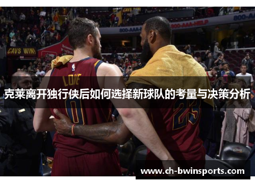 克莱离开独行侠后如何选择新球队的考量与决策分析