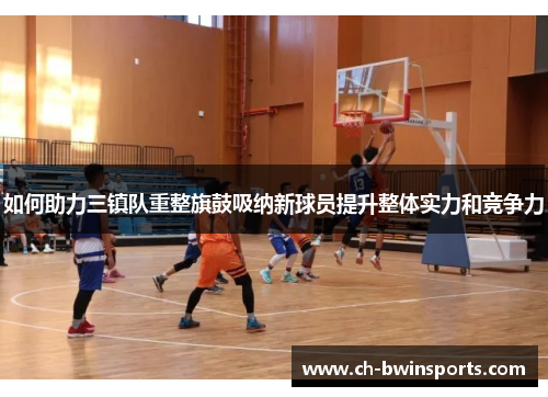 如何助力三镇队重整旗鼓吸纳新球员提升整体实力和竞争力