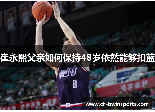 崔永熙父亲如何保持48岁依然能够扣篮