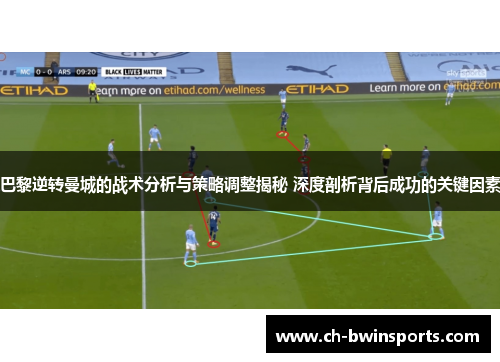 巴黎逆转曼城的战术分析与策略调整揭秘 深度剖析背后成功的关键因素