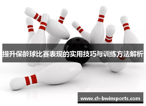 提升保龄球比赛表现的实用技巧与训练方法解析