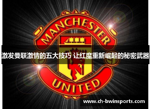 激发曼联激情的五大技巧 让红魔重新崛起的秘密武器