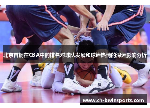 北京首钢在CBA中的排名对球队发展和球迷热情的深远影响分析