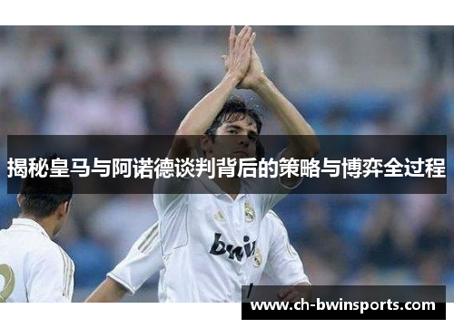 揭秘皇马与阿诺德谈判背后的策略与博弈全过程