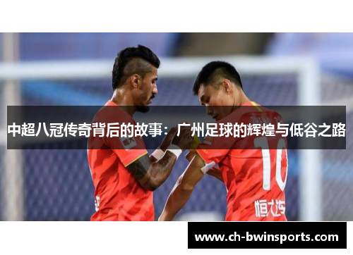 中超八冠传奇背后的故事：广州足球的辉煌与低谷之路