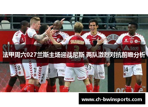 法甲周六027兰斯主场迎战尼斯 两队激烈对抗前瞻分析