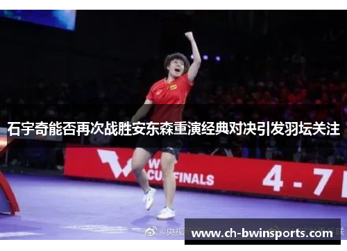 石宇奇能否再次战胜安东森重演经典对决引发羽坛关注
