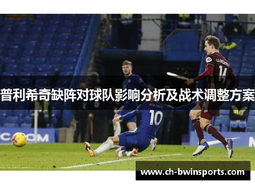 普利希奇缺阵对球队影响分析及战术调整方案