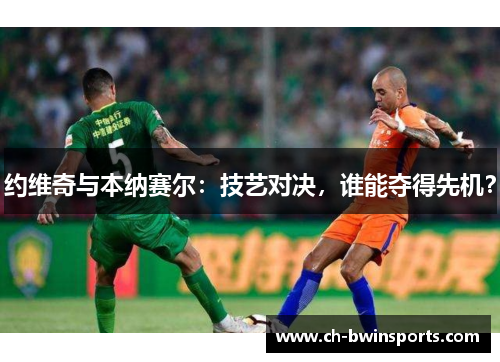 约维奇与本纳赛尔：技艺对决，谁能夺得先机？