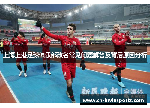上海上港足球俱乐部改名常见问题解答及背后原因分析