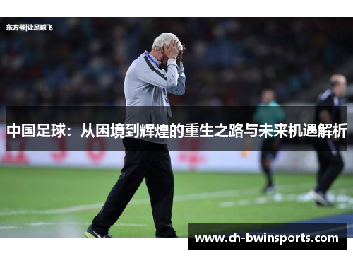 中国足球：从困境到辉煌的重生之路与未来机遇解析