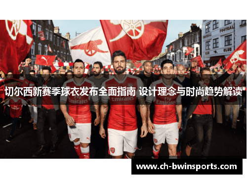 切尔西新赛季球衣发布全面指南 设计理念与时尚趋势解读