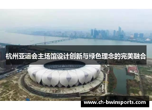 杭州亚运会主场馆设计创新与绿色理念的完美融合