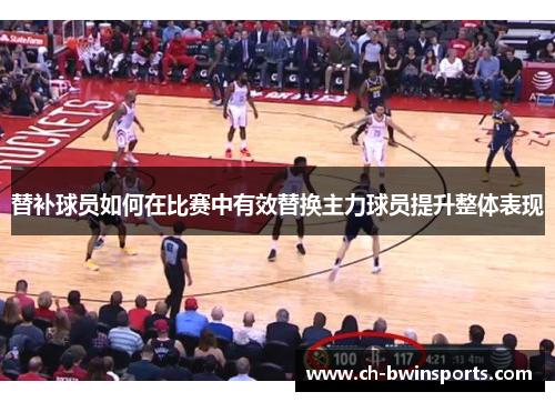 替补球员如何在比赛中有效替换主力球员提升整体表现
