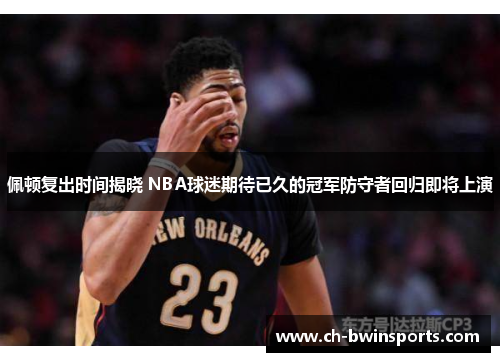 佩顿复出时间揭晓 NBA球迷期待已久的冠军防守者回归即将上演