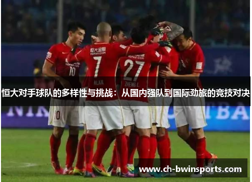 恒大对手球队的多样性与挑战：从国内强队到国际劲旅的竞技对决
