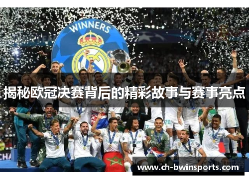 揭秘欧冠决赛背后的精彩故事与赛事亮点
