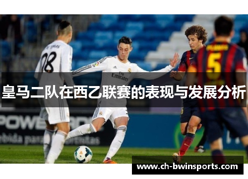皇马二队在西乙联赛的表现与发展分析
