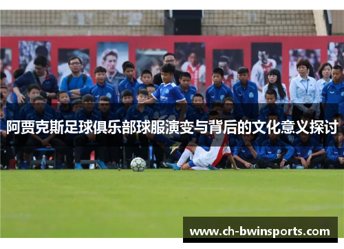 阿贾克斯足球俱乐部球服演变与背后的文化意义探讨