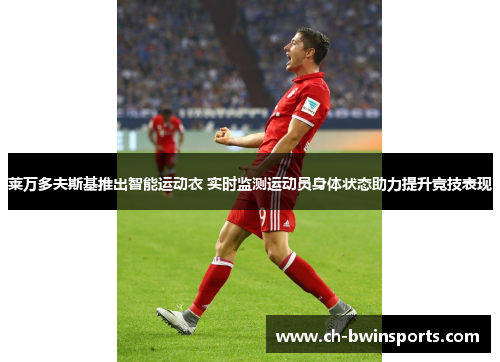 莱万多夫斯基推出智能运动衣 实时监测运动员身体状态助力提升竞技表现