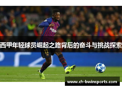 西甲年轻球员崛起之路背后的奋斗与挑战探索