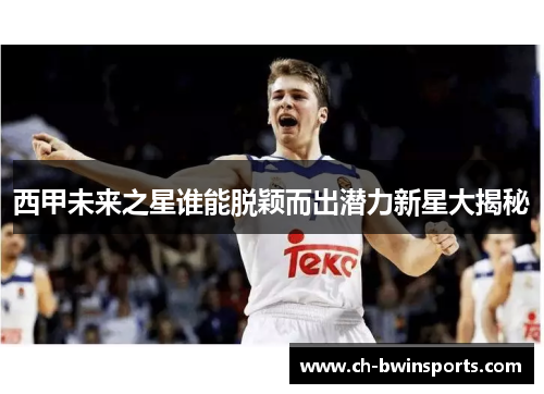 西甲未来之星谁能脱颖而出潜力新星大揭秘